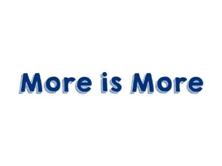 MORE IS MORE